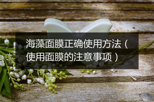 海藻面膜正确使用方法（使用面膜的注意事项）