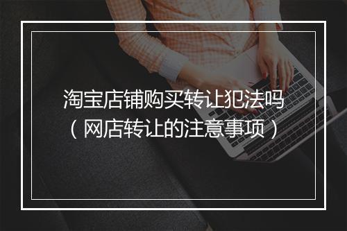 淘宝店铺购买转让犯法吗（网店转让的注意事项）