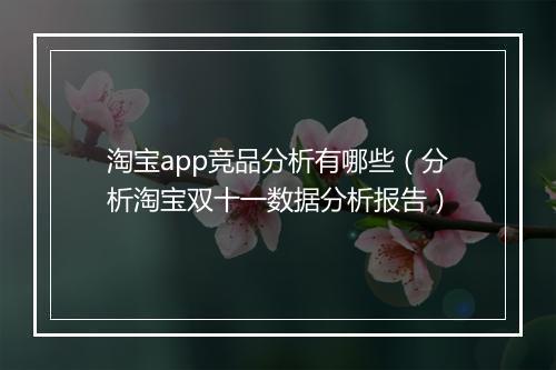 淘宝app竞品分析有哪些（分析淘宝双十一数据分析报告）