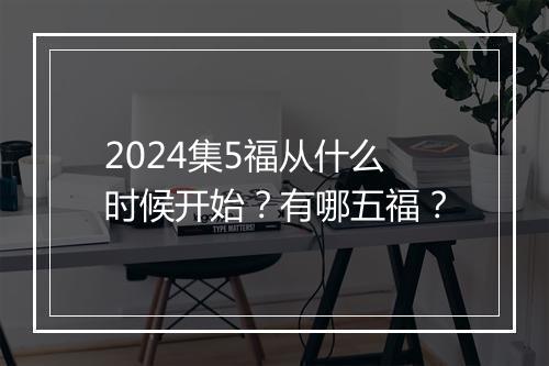 2024集5福从什么时候开始？有哪五福？
