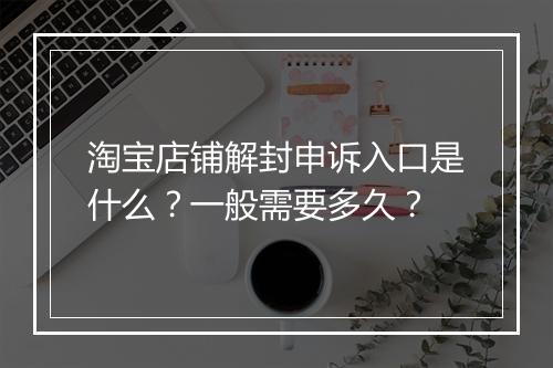淘宝店铺解封申诉入口是什么？一般需要多久？