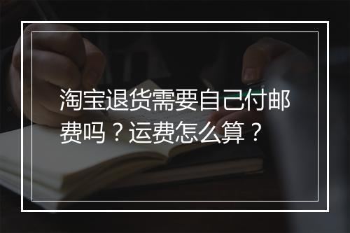 淘宝退货需要自己付邮费吗？运费怎么算？