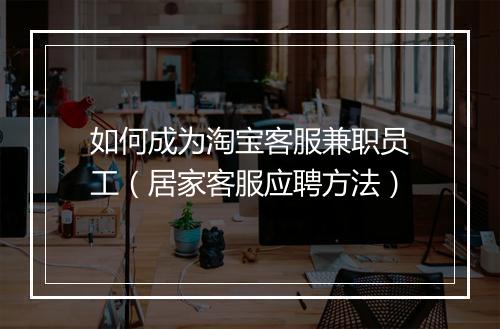 如何成为淘宝客服兼职员工（居家客服应聘方法）