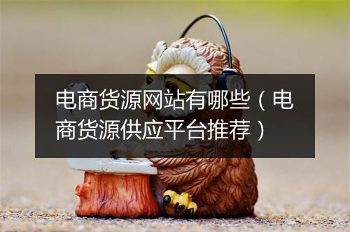 电商货源网站有哪些（电商货源供应平台推荐）