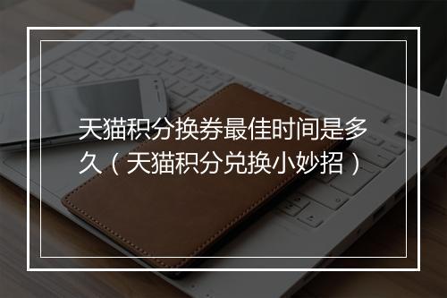 天猫积分换券最佳时间是多久（天猫积分兑换小妙招）