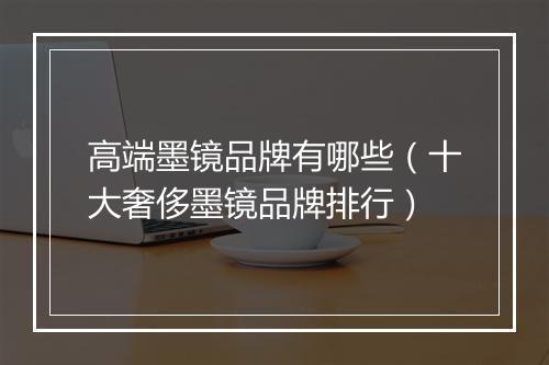 高端墨镜品牌有哪些（十大奢侈墨镜品牌排行）