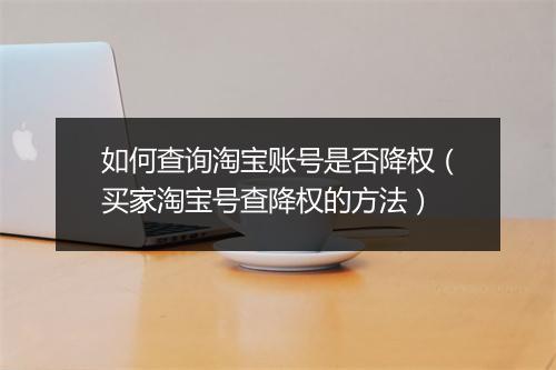 如何查询淘宝账号是否降权（买家淘宝号查降权的方法）