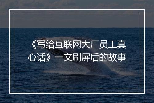 《写给互联网大厂员工真心话》一文刷屏后的故事
