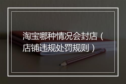 淘宝哪种情况会封店（店铺违规处罚规则）
