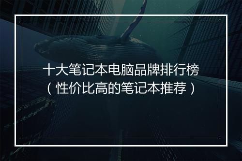 十大笔记本电脑品牌排行榜（性价比高的笔记本推荐）