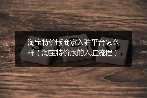 淘宝特价版商家入驻平台怎么样（淘宝特价版的入驻流程）