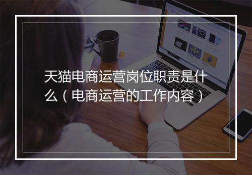 天猫电商运营岗位职责是什么（电商运营的工作内容）