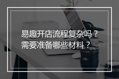 易趣开店流程复杂吗？需要准备哪些材料？
