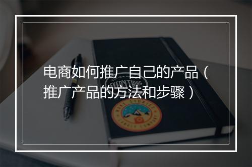 电商如何推广自己的产品（推广产品的方法和步骤）