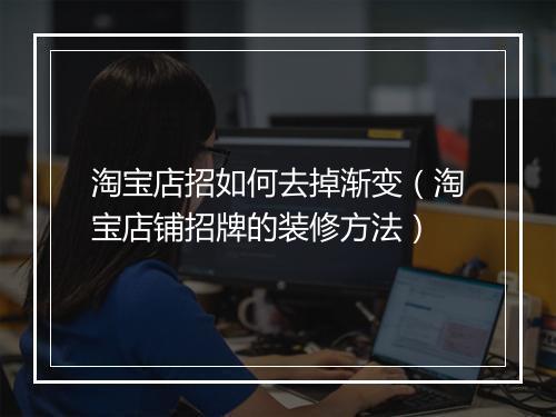 淘宝店招如何去掉渐变（淘宝店铺招牌的装修方法）