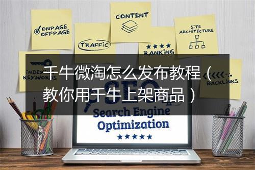 千牛微淘怎么发布教程（教你用千牛上架商品）