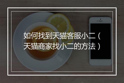 如何找到天猫客服小二（天猫商家找小二的方法）