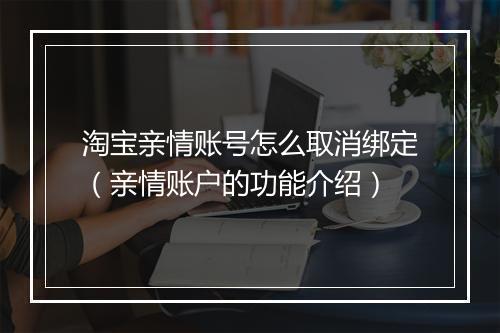 淘宝亲情账号怎么取消绑定（亲情账户的功能介绍）