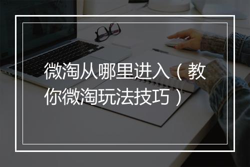 微淘从哪里进入（教你微淘玩法技巧）