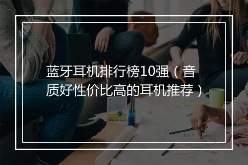 蓝牙耳机排行榜10强（音质好性价比高的耳机推荐）