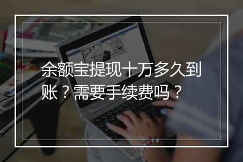 余额宝提现十万多久到账？需要手续费吗？