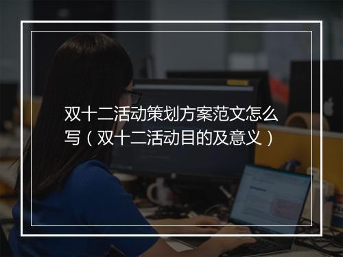双十二活动策划方案范文怎么写（双十二活动目的及意义）
