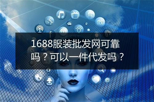 1688服装批发网可靠吗？可以一件代发吗？