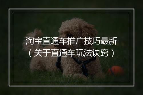 淘宝直通车推广技巧最新（关于直通车玩法诀窍）