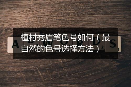 植村秀眉笔色号如何（最自然的色号选择方法）