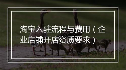 淘宝入驻流程与费用（企业店铺开店资质要求）