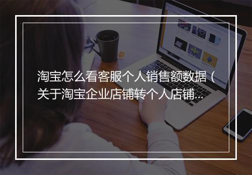 淘宝怎么看客服个人销售额数据（关于淘宝企业店铺转个人店铺流程）