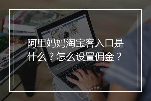 阿里妈妈淘宝客入口是什么？怎么设置佣金？