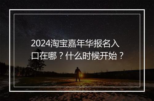 2024淘宝嘉年华报名入口在哪？什么时候开始？