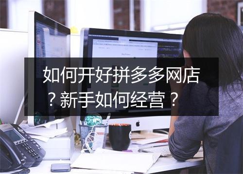 如何开好拼多多网店？新手如何经营？