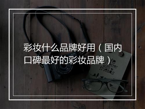 彩妆什么品牌好用（国内口碑最好的彩妆品牌）