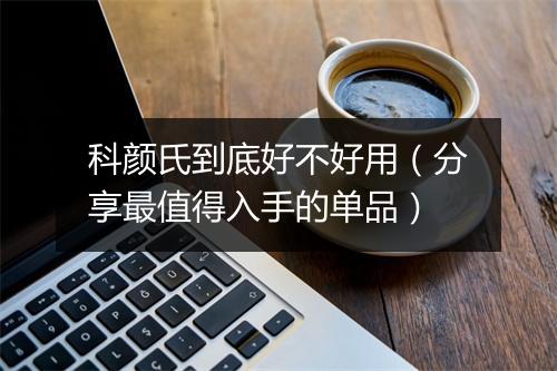 科颜氏到底好不好用（分享最值得入手的单品）
