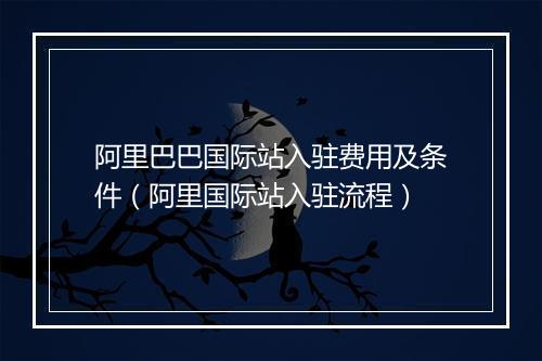 阿里巴巴国际站入驻费用及条件（阿里国际站入驻流程）