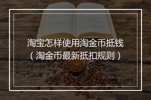 淘宝怎样使用淘金币抵钱（淘金币最新抵扣规则）