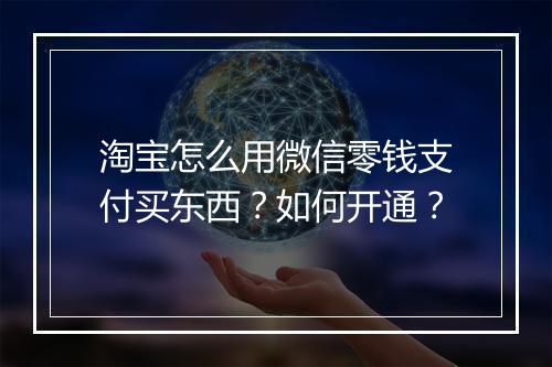 淘宝怎么用微信零钱支付买东西？如何开通？