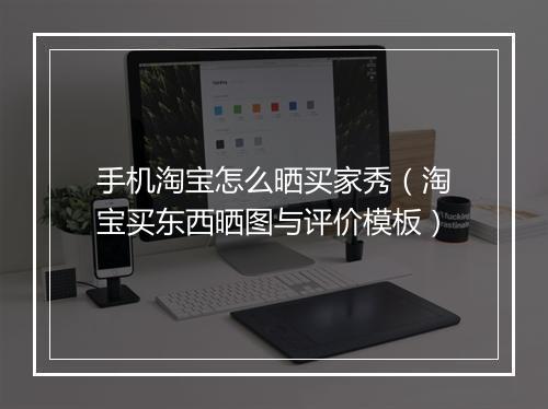 手机淘宝怎么晒买家秀（淘宝买东西晒图与评价模板）