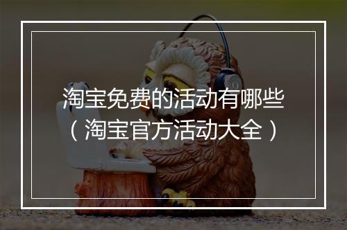 淘宝免费的活动有哪些（淘宝官方活动大全）