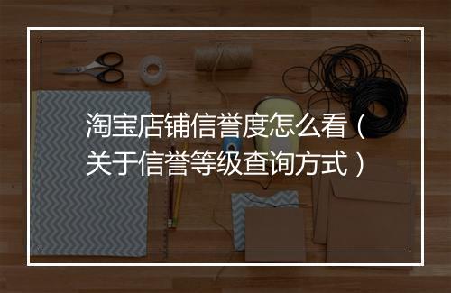 淘宝店铺信誉度怎么看（关于信誉等级查询方式）