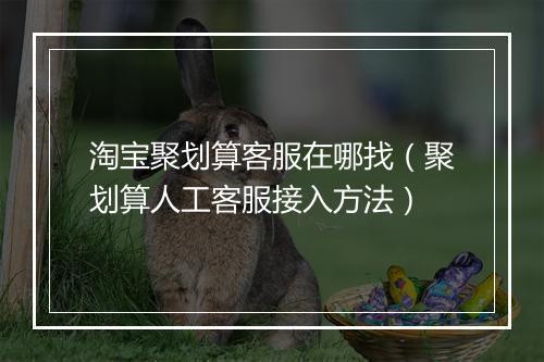 淘宝聚划算客服在哪找（聚划算人工客服接入方法）