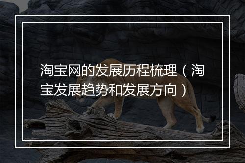 淘宝网的发展历程梳理（淘宝发展趋势和发展方向）