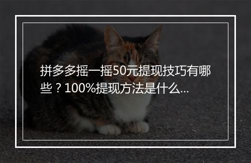 拼多多摇一摇50元提现技巧有哪些？100%提现方法是什么？