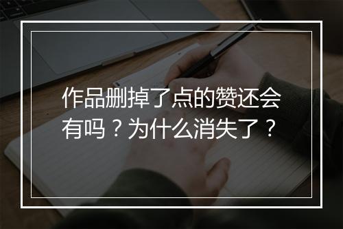 作品删掉了点的赞还会有吗？为什么消失了？