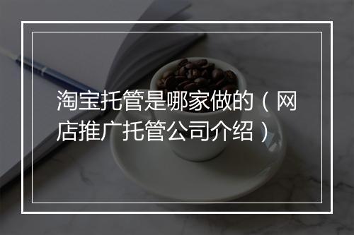 淘宝托管是哪家做的（网店推广托管公司介绍）