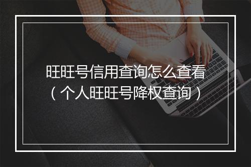 旺旺号信用查询怎么查看（个人旺旺号降权查询）