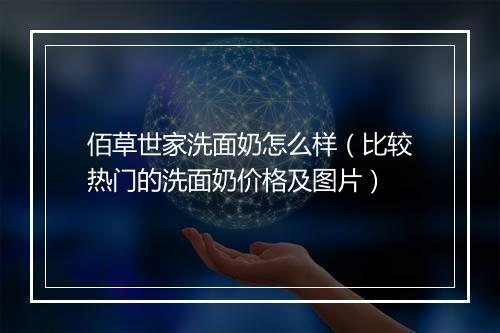 佰草世家洗面奶怎么样（比较热门的洗面奶价格及图片）