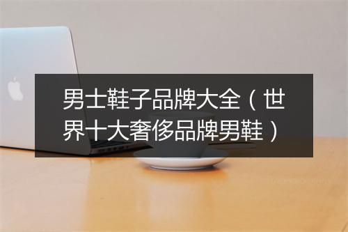 男士鞋子品牌大全（世界十大奢侈品牌男鞋）